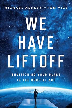 We Have Liftoff: Envisioning Your Place in the Orbital Age by Michael Ashley
