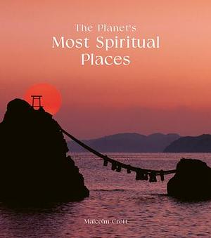 The Planet's Most Spiritual Places: Sacred Sites and Holy Locations Around the World by Malcolm Croft, Malcolm Croft