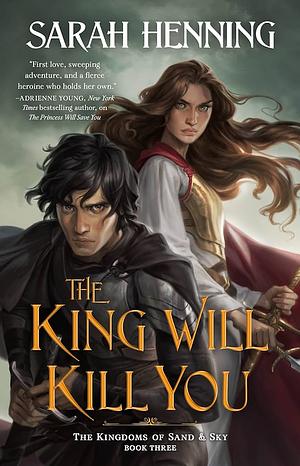 The King Will Kill You: The Kingdoms of Sand & Sky, Book Three by Sarah Henning