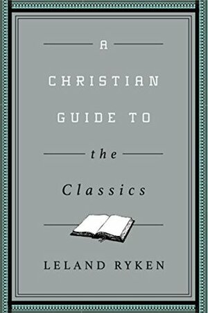 A Christian Guide to the Classics by Leland Ryken