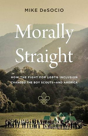 Morally Straight: How the Fight for LGBTQ Inclusion Changed the Boy Scouts—and America by Mike De Socio