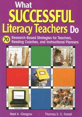 What Successful Literacy Teachers Do: 70 Research-Based Strategies for Teachers, Reading Coaches, and Instructional Planners by Thomas S. C. Farrell, Neal A. Glasgow