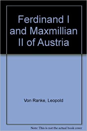 Ferdinand I and Maximilian II of Austria: An Essay on the Political and Religious State of Germany Immediately After the Reformation by Leopold von Ranke