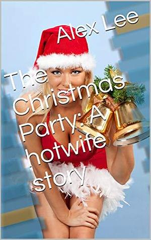 The Christmas Party: A hotwife story by Alex Lee, Alex Lee