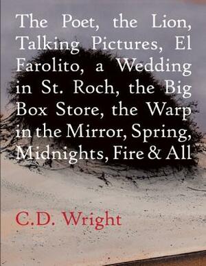 The Poet, the Lion, Talking Pictures, El Farolito, a Wedding in St. Roch, the Big Box Store, the Warp in the Mirror, Spring, Midnights, Fire & All by C.D. Wright