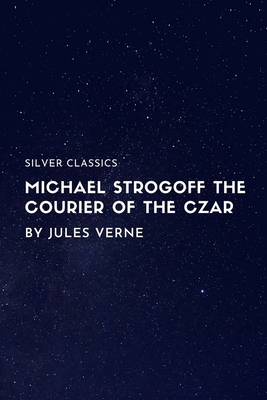 Michael Strogoff The Courier of the Czar by Jules Verne by Jules Verne