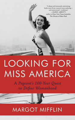 Looking for Miss America: A Pageant's 100-Year Quest to Define Womanhood by Margot Mifflin