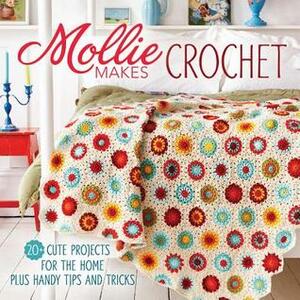 Mollie Makes Crochet: 20+ Cute Projects for the Home Plus Handy Tips and Techniques by Mollie Makes