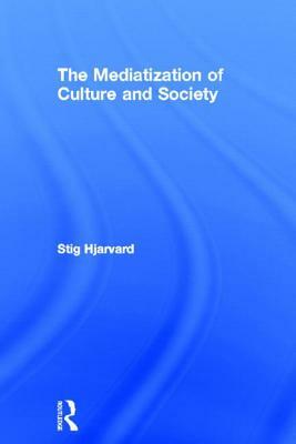 The Mediatization of Culture and Society by Stig Hjarvard