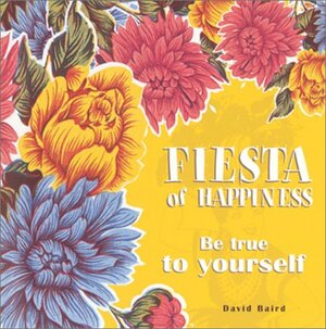 Fiesta of Happiness: Be True to Yourself by David Baird
