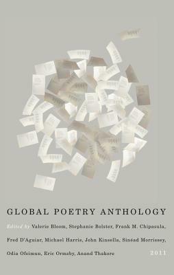 Global Poetry Anthology: 2011 by John Kinsella, Odia Ofeimun, Sinéad Morrissey, Michael Harris, Anand Thakore, Stephanie Bolster, Fred D'Aguiar, Frank M. Chipasula, Valerie Bloom, Eric Ormsby