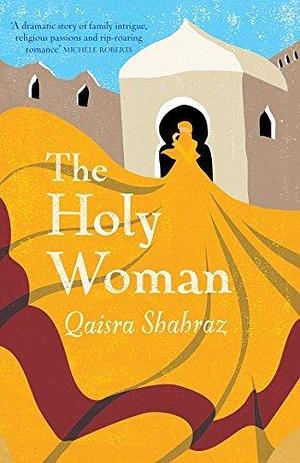 The Holy Woman: 'Gripping, hugely involving, and very satisfying' - Kate Mosse by Qaisra Shahraz, Qaisra Shahraz
