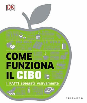 Come funziona il cibo. I fatti spiegati visivamente by D.K. Publishing