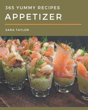 365 Yummy Appetizer Recipes: A Yummy Appetizer Cookbook You Will Need by Sara Taylor