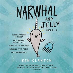 Narwhal and Jelly Books 1-5: Narwhal: Unicorn of the Sea; Super Narwhal and Jelly Jolt; and more! by Ben Clanton, Ben Clanton, Kirby Heyborne, Socks Whitmore