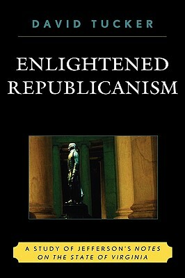 Enlightened Republicanism: A Study of Jefferson's Notes on the State of Virginia by David Tucker