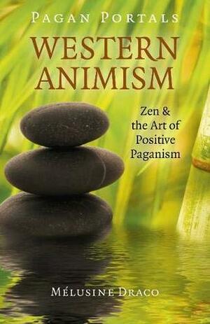 Pagan Portals - Western Animism: Zen & the Art of Positive Paganism by Melusine Draco