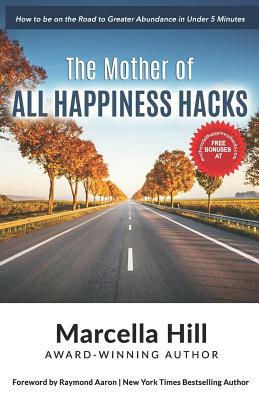 The Mother of All Happiness Hacks: How to be on the Road to Greater Abundance in Under 5 Minutes by Marcella Hill