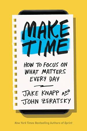 Make Time: How to Focus on What Matters Every Day by Blinkist, Jake Knapp, John Zeratsky
