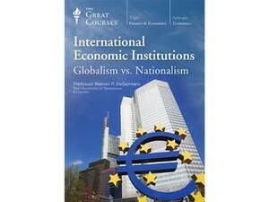 International Economic Institutions: Globalism vs. Nationalism (The Great Course, #5405) by Ramon P. DeGennaro