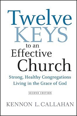 Twelve Keys to an Effective Church: Strong, Healthy Congregations Living in the Grace of God by Kennon L. Callahan