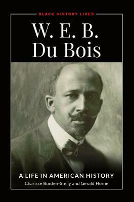 W.E.B. Du Bois: A Life in American History by Gerald Horne, Charisse Burden-Stelly