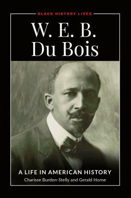 W.E.B. Du Bois: A Life in American History by Charisse Burden-Stelly, Gerald Horne