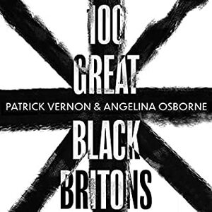 100 Great Black Britons: A Celebration of the Extraordinary Contribution of Key Figures of African or Caribbean Descent to British Life by David Olusoga, Angelina Osborne, Patrick Vernon, Mary Seacole, Ben Onwukwee