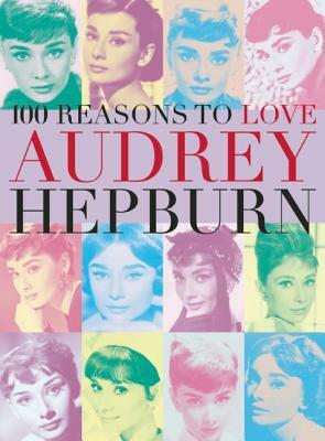 100 Reasons to Love Audrey Hepburn by Joanna Benecke