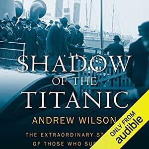 Shadow of the Titanic: The Extraordinary Stories of those Who Survived by Andrew Wilson