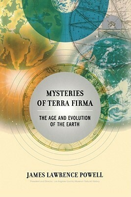 Mysteries of Terra Firma: The Age and Evolution of the Earth by James Lawrence Powell