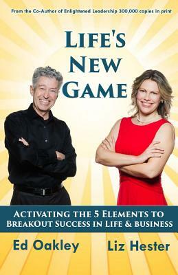 Life's New Game: Activating the 5 Elements to BreakOut Success in Life & Business by Ed Oakley, Liz Hester