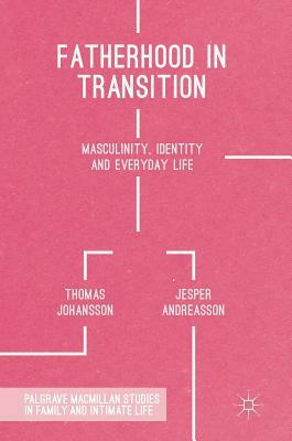 Fatherhood in Transition: Masculinity, Identity and Everyday Life by Jesper Andreasson, Thomas Johansson