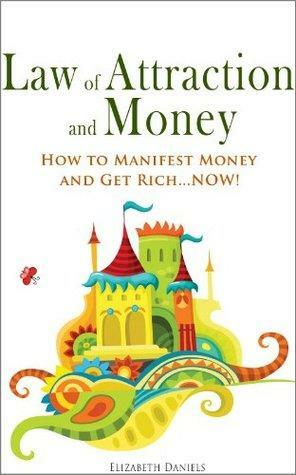 Law of Attraction and Money: How to Manifest Money and Get Rich...NOW! by Elizabeth Daniels