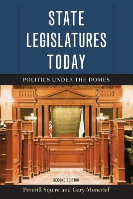 State Legislatures Today: Politics Under the Domes by Gary Moncrief, Peverill Squire