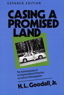Casing a Promised Land, Expanded Edition: The Autobiography of an Organizational Detective as Cultural Ethnographer by H. L. Goodall