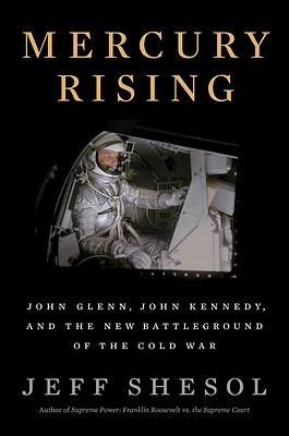 Mercury Rising: John Glenn, John Kennedy, and the New Battleground of the Cold War by Jeff Shesol