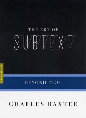 The Art of Subtext: Beyond Plot by Charles Baxter
