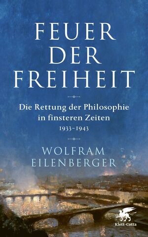 Feuer der Freiheit: Die Rettung der Philosophie in finsteren Zeiten (1933-1943) by Wolfram Eilenberger