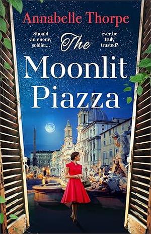 The Moonlit Piazza: The sweeping World War 2 saga and sequel to The Village Trattoria by Annabelle Thorpe, Annabelle Thorpe