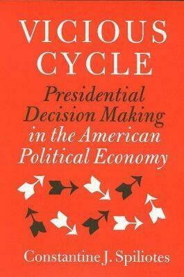 Vicious Cycle: Presidential Decision Making in the American Political Economy by Constantine J. Spiliotes