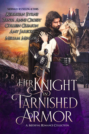 Her Knight in Tarnished Armor: A Medieval Romance Collection by Miriam Minger, Amy Jarecki, Colleen Gleason, Tanya Anne Crosby, Kerrigan Byrne