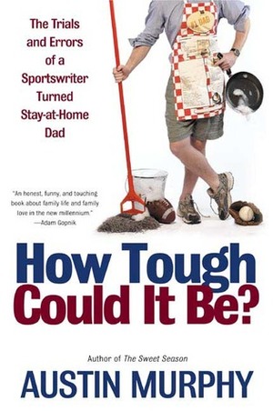 How Tough Could It Be?: The Trials and Errors of a Sportswriter Turned Stay-at-Home Dad by Austin Murphy