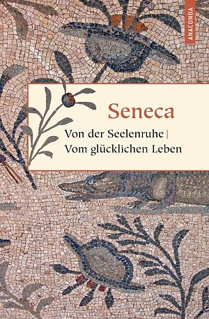 Von der Seelenruhe | Vom glücklichen Leben by Lucius Annaeus Seneca