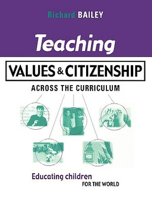 Teaching Values and Citizenship Across the Curriculum: Educating Children for the World by Richard Bailey