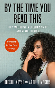 By the Time You Read This: The Space between Cheslie's Smile and Mental Illness―Her Story in Her Own Words by April Simpkins