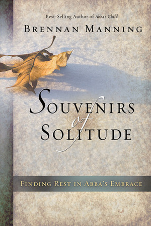 Souvenirs of Solitude: Finding Rest in Abba's Embrace by Daniel Henderson, Brennan Manning