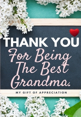 Thank You For Being The Best Grandma: My Gift Of Appreciation: Full Color Gift Book - Prompted Questions - 6.61 x 9.61 inch by The Life Graduate Publishing Group