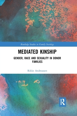 Mediated Kinship: Gender, Race and Sexuality in Donor Families by Rikke Andreassen