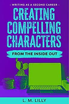 Creating Compelling Characters From The Inside Out by L.M. Lilly, Lisa M. Lilly